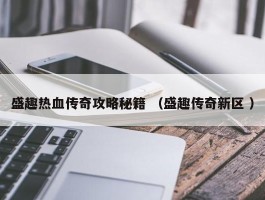 盛趣热血传奇攻略秘籍 （盛趣传奇新区 ）