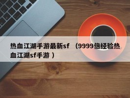 热血江湖手游最新sf （9999倍经验热血江湖sf手游 ）