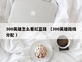 300英雄怎么看红蓝路 （300英雄路线分配 ）