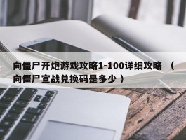 向僵尸开炮游戏攻略1-100详细攻略 （向僵尸宣战兑换码是多少 ）