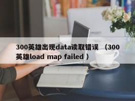 300英雄出现data读取错误 （300英雄load map failed ）