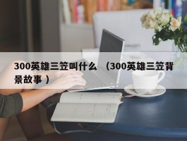 300英雄三笠叫什么 （300英雄三笠背景故事 ）