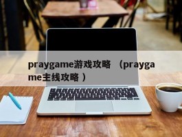 praygame游戏攻略 （praygame主线攻略 ）