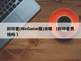 封印者(WeGame版)攻略 （封印者费钱吗 ）