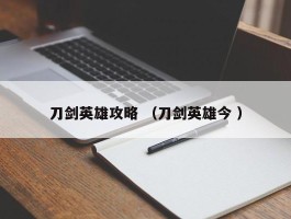 刀剑英雄攻略 （刀剑英雄今 ）