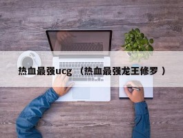 热血最强ucg （热血最强龙王修罗 ）