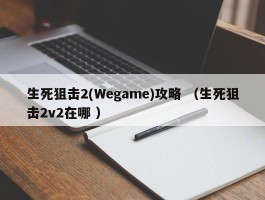 生死狙击2(Wegame)攻略 （生死狙击2v2在哪 ）