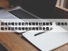 游戏攻略分享软件有哪些好用推荐 （游戏攻略分享软件有哪些好用推荐免费 ）