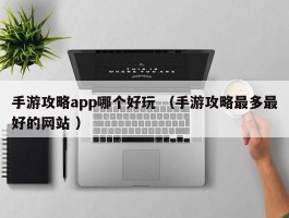 手游攻略app哪个好玩 （手游攻略最多最好的网站 ）