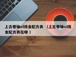 上古卷轴ol炼金配方表 （上古卷轴ol炼金配方表在哪 ）