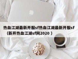 热血江湖最新开服sf热血江湖最新开服sf （新开热血江湖sf网2020 ）