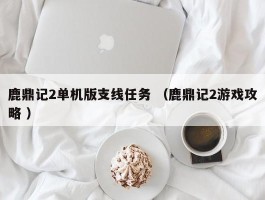 鹿鼎记2单机版支线任务 （鹿鼎记2游戏攻略 ）