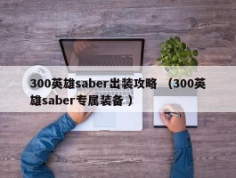 300英雄saber出装攻略 （300英雄saber专属装备 ）