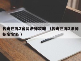 传奇世界2官网法师攻略 （传奇世界2法师招宝宝表 ）