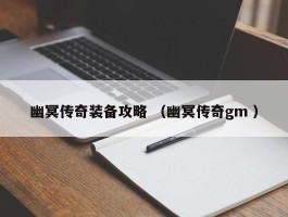 幽冥传奇装备攻略 （幽冥传奇gm ）