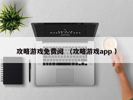 攻略游戏免费阅 （攻略游戏app ）