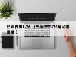 热血传奇1.76 （热血传奇176屠龙哪里爆 ）