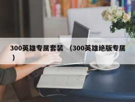 300英雄专属套装 （300英雄绝版专属 ）