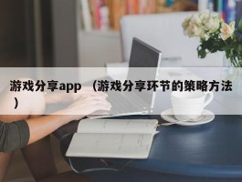 游戏分享app （游戏分享环节的策略方法 ）