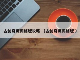 古剑奇谭网络版攻略 （古剑奇谭网络版 ）