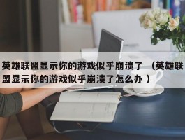 英雄联盟显示你的游戏似乎崩溃了 （英雄联盟显示你的游戏似乎崩溃了怎么办 ）