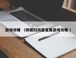 游戏攻略 （将媳妇改造变美游戏攻略 ）