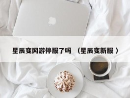 星辰变网游停服了吗 （星辰变新服 ）