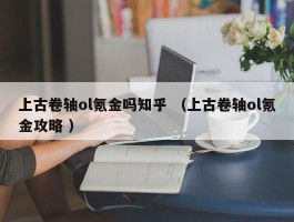 上古卷轴ol氪金吗知乎 （上古卷轴ol氪金攻略 ）