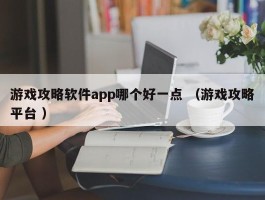 游戏攻略软件app哪个好一点 （游戏攻略平台 ）