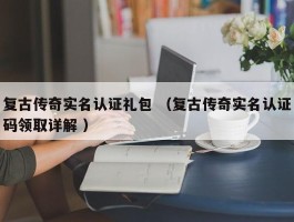 复古传奇实名认证礼包 （复古传奇实名认证码领取详解 ）