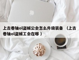 上古卷轴ol盗贼公会怎么升级装备 （上古卷轴ol盗贼工会在哪 ）