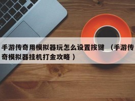 手游传奇用模拟器玩怎么设置按键 （手游传奇模拟器挂机打金攻略 ）