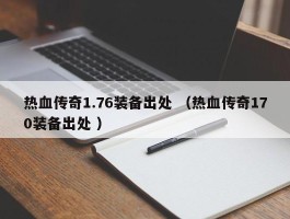 热血传奇1.76装备出处 （热血传奇170装备出处 ）