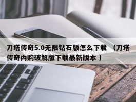 刀塔传奇5.0无限钻石版怎么下载 （刀塔传奇内购破解版下载最新版本 ）