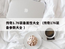 传奇1.76装备属性大全 （传奇176装备参数大全 ）