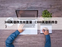 300英雄四方川菖蒲 （300英雄新四合 ）