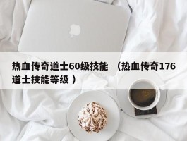 热血传奇道士60级技能 （热血传奇176道士技能等级 ）