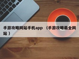 手游攻略网站手机app （手游攻略最全网站 ）