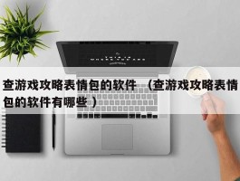 查游戏攻略表情包的软件 （查游戏攻略表情包的软件有哪些 ）