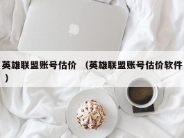 英雄联盟账号估价 （英雄联盟账号估价软件 ）