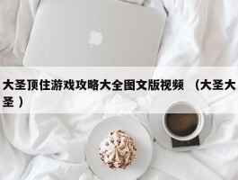 大圣顶住游戏攻略大全图文版视频 （大圣大圣 ）