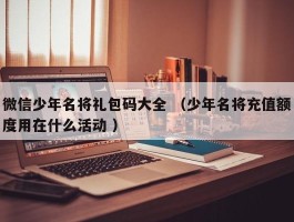 微信少年名将礼包码大全 （少年名将充值额度用在什么活动 ）