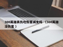 300英雄真伤吃伤害减免吗 （300英雄没伤害 ）