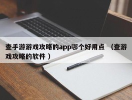 查手游游戏攻略的app哪个好用点 （查游戏攻略的软件 ）