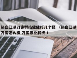 热血江湖刀客群技能能打几个怪 （热血江湖刀客怎么样 刀客职业解析 ）