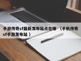 手游传奇sf最新发布站点在哪 （手机传奇sf手游发布站 ）