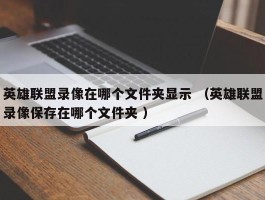 英雄联盟录像在哪个文件夹显示 （英雄联盟录像保存在哪个文件夹 ）