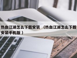 热血江湖怎么下载安装 （热血江湖怎么下载安装手机版 ）