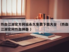 热血江湖官方网站永久免费下载大全 （热血江湖官网热血神器 ）