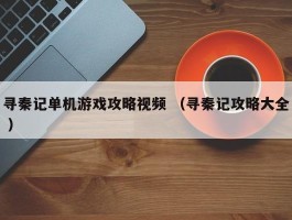 寻秦记单机游戏攻略视频 （寻秦记攻略大全 ）